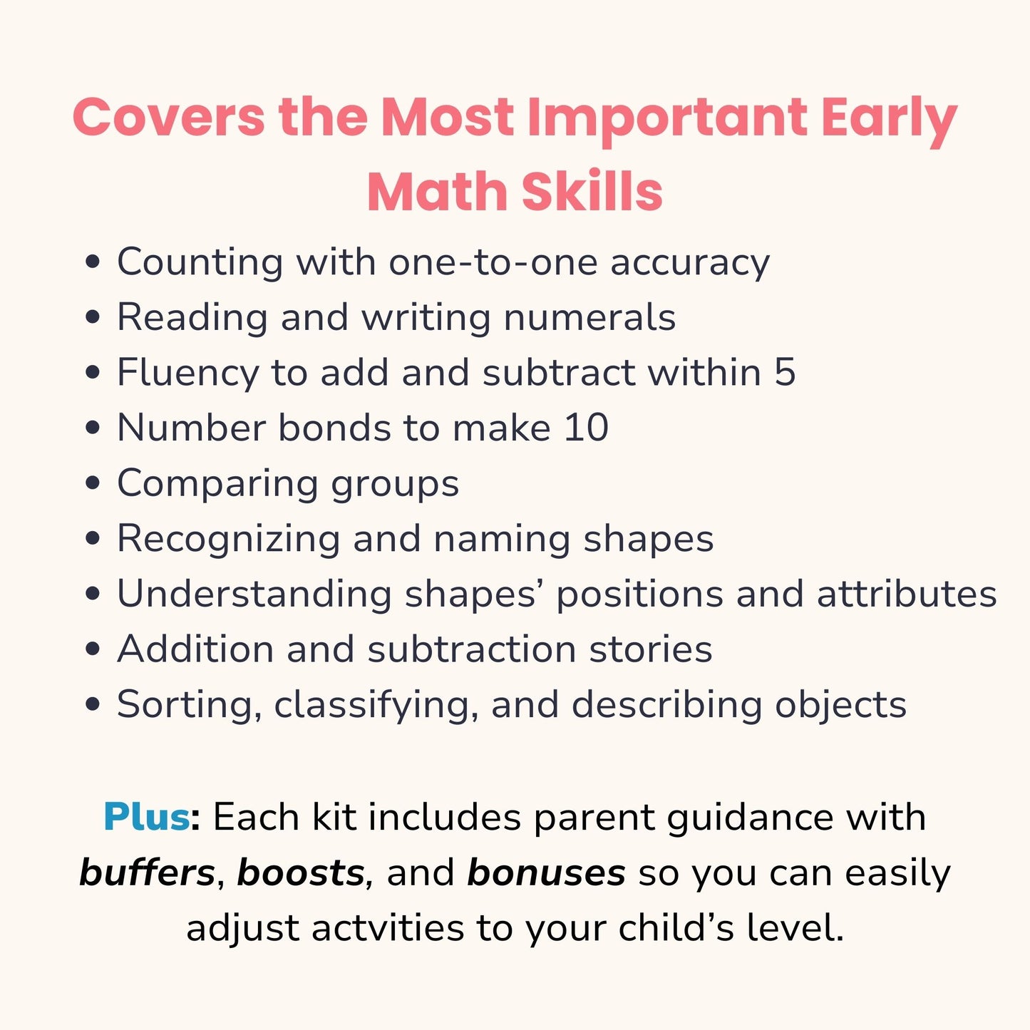 Math in Reach subscription kits cover the most important early math skills for preschool and kindergarten. Includes counting, writing numerals, fluency within 5, number bonds, comparing groups, shapes, attributes, addition and subtraction stories, and sorting. Parent guidance includes buffers, boosts, and bonuses to adjust activities to each child’s level.